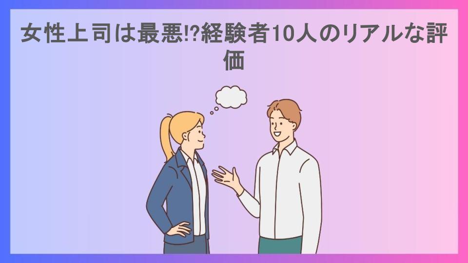 女性上司は最悪!?経験者10人のリアルな評価